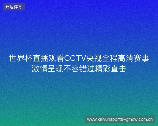 世界杯直播观看CCTV央视全程高清赛事激情呈现不容错过精彩直击